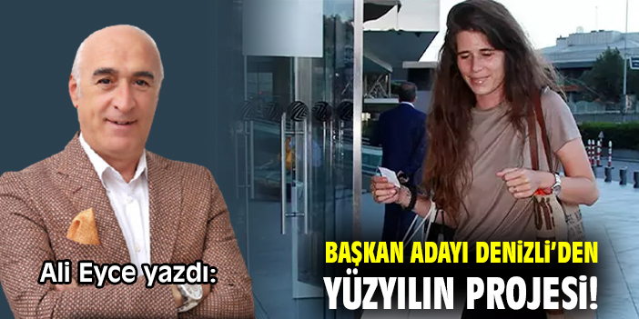 Başkan Adayı Denizli’den yüzyılın projesi!