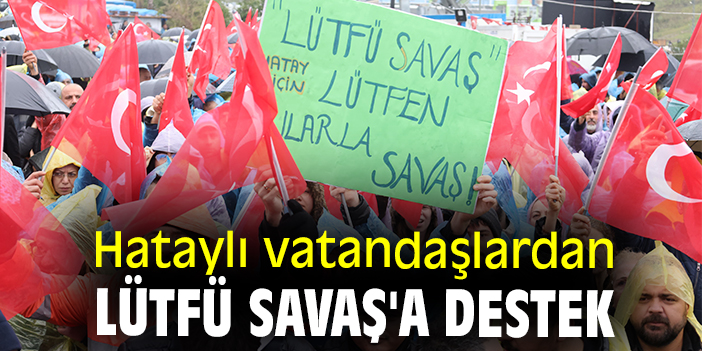 Hataylı vatandaşlardan Lütfü Savaş'a destek