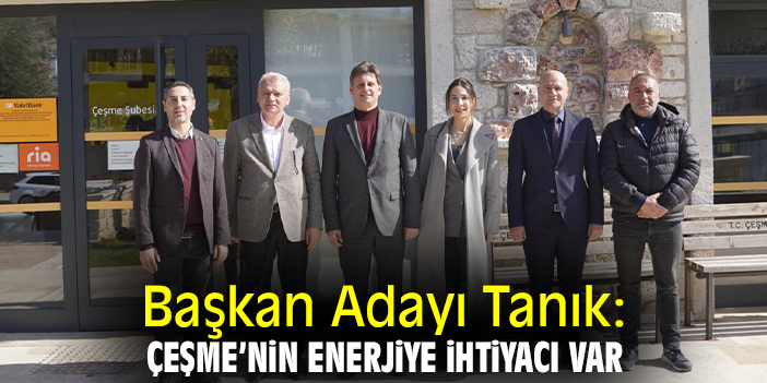 Başkan Adayı Tanık: Çeşme’nin enerjiye ihtiyacı var