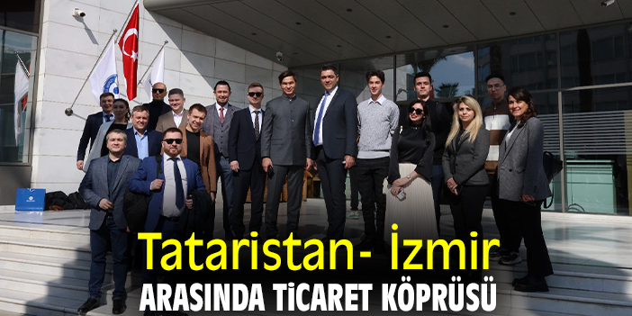 Tataristan- İzmir arasında ticaret köprüsü