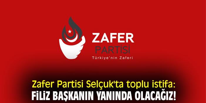 Zafer Partisi Selçuk'ta toplu istifa: Filiz Başkanın yanında olacağız!
