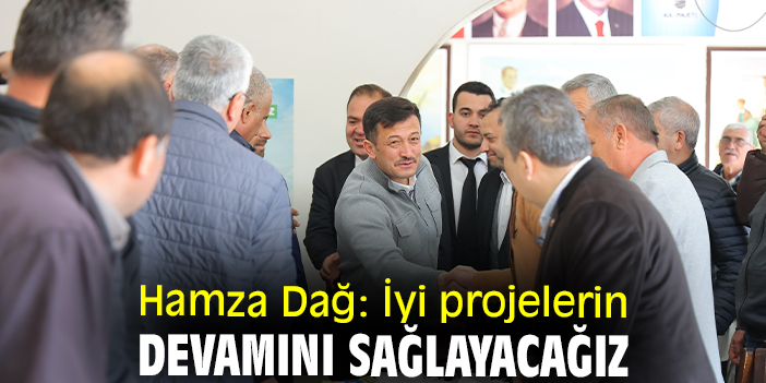 Hamza Dağ: İyi projelerin devamını sağlayacağız