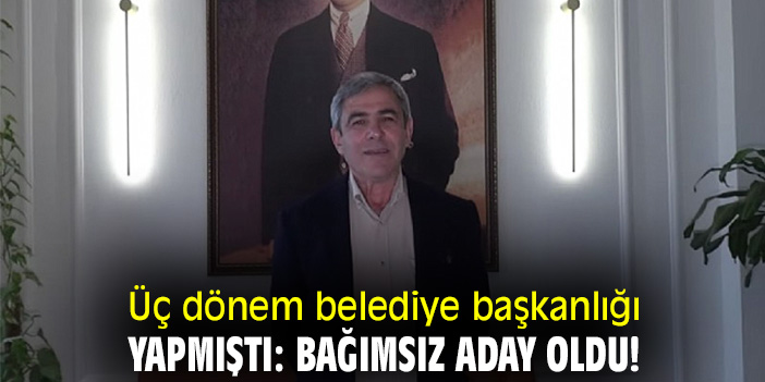 Üç dönem belediye başkanlığı yapmıştı: Bağımsız aday oldu!