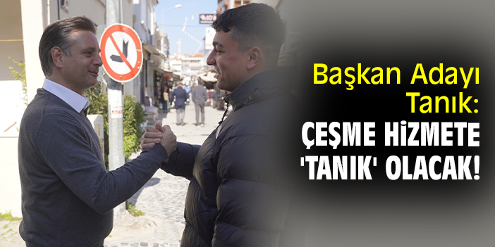 Başkan Adayı Tanık: Çeşme hizmete 'tanık' olacak!