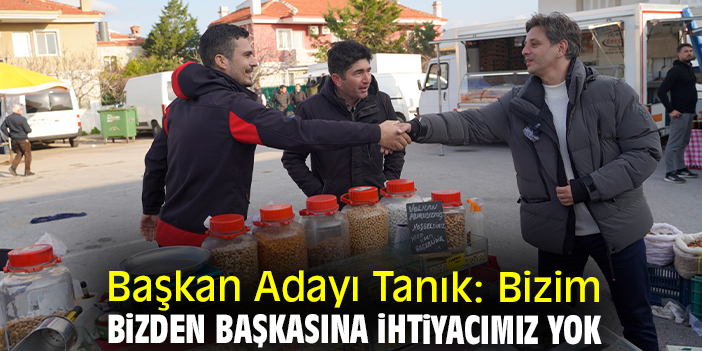 Başkan Adayı Tanık: Bizim bizden başkasına ihtiyacımız yok
