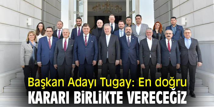 Başkan Adayı Tugay: En doğru kararı birlikte vereceğiz