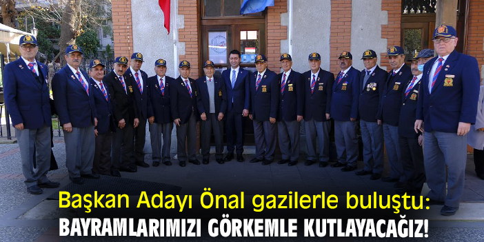 Başkan Adayı Önal gazilerle buluştu: Bayramlarımızı görkemle kutlayacağız!