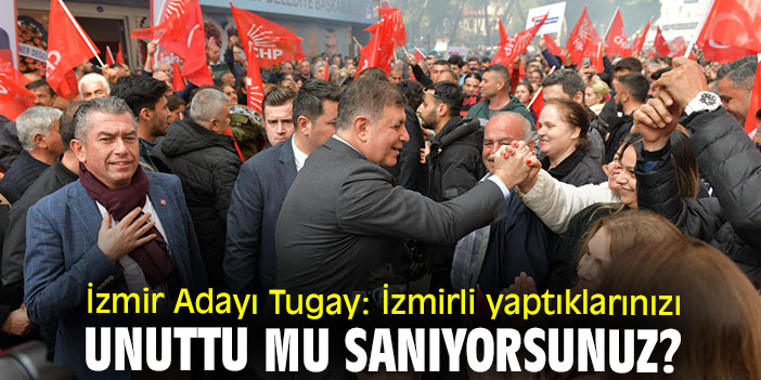 İzmir Adayı Tugay: İzmirli yaptıklarınızı unuttu mu sanıyorsunuz?