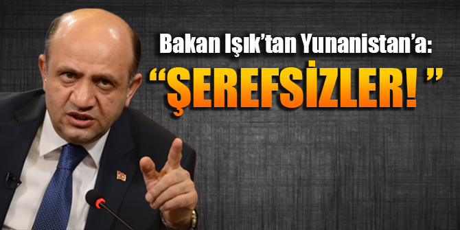 Bakan Fikri Işık'tan Yunanistan'a: "Şerefsizler!"