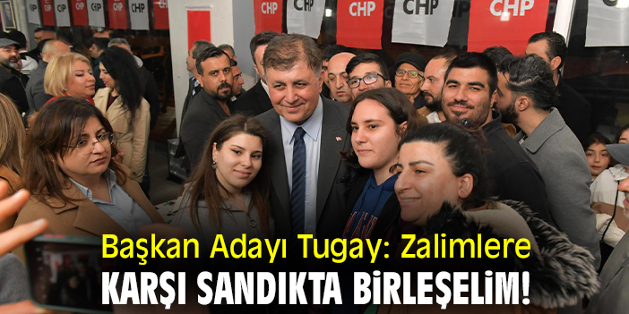 Başkan Adayı Tugay: Zalimlere karşı sandıkta birleşelim!
