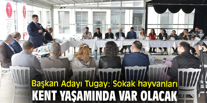 Başkan Adayı Tugay: Sokak hayvanları kent yaşamında var olacak