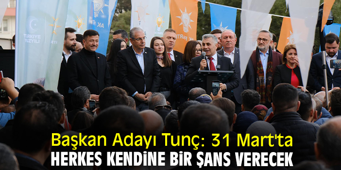Başkan Adayı Tunç: 31 Mart'ta herkes kendine bir şans verecek