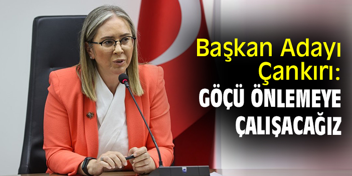 Başkan Adayı Çankırı: Göçü önlemeye çalışacağız
