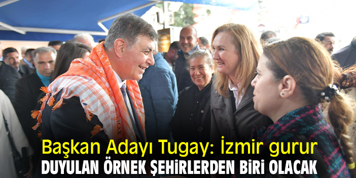 Başkan Adayı Tugay: İzmir gurur duyulan örnek şehirlerden biri olacak