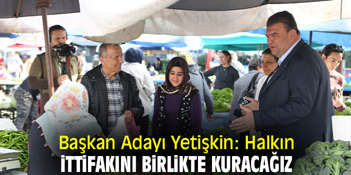Başkan Adayı Yetişkin: Halkın ittifakını birlikte kuracağız