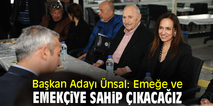 Başkan Adayı Ünsal: Emeğe ve emekçiye sahip çıkacağız