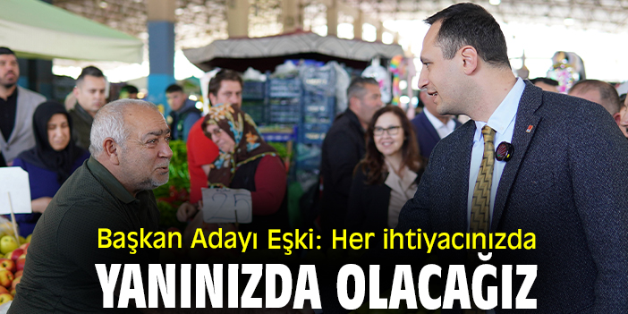 Başkan Adayı Eşki: Her ihtiyacınızda yanınızda olacağız