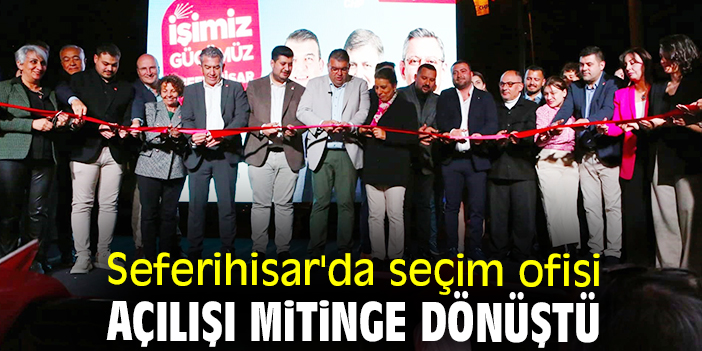 Seferihisar'da seçim ofisi açılışı mitinge dönüştü