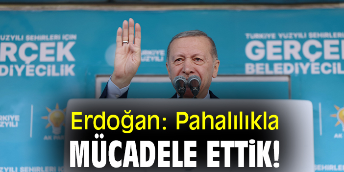 Erdoğan: Pahalılıkla mücadele ettik!