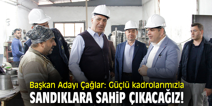 Başkan Adayı Çağlar: Güçlü kadrolarımızla sandıklara sahip çıkacağız!