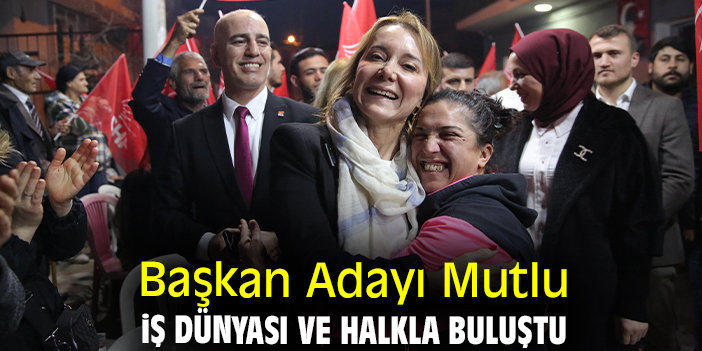 Başkan Adayı Mutlu iş dünyası ve halkla buluştu