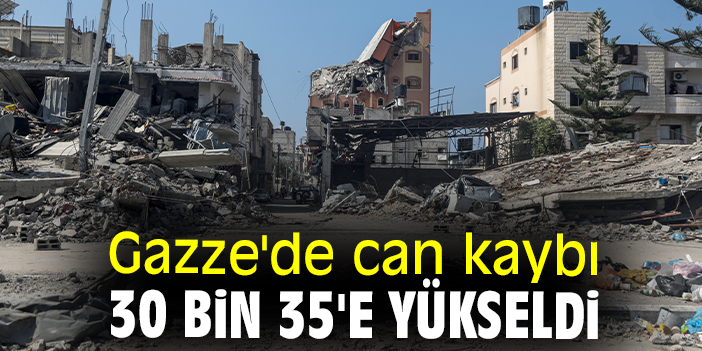 Gazze'de can kaybı 30 bin 35'e yükseldi