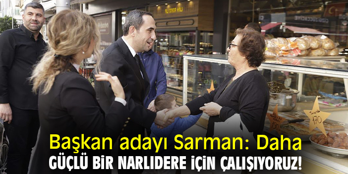 Başkan adayı Sarman: Daha güçlü bir Narlıdere için çalışıyoruz!