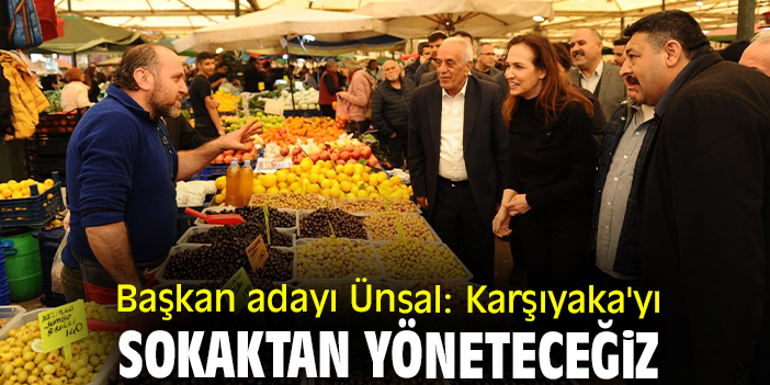 Başkan adayı Ünsal: Karşıyaka'yı sokaktan yöneteceğiz