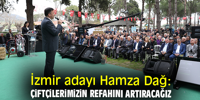 İzmir adayı Hamza Dağ: Çiftçilerimizin refahını artıracağız