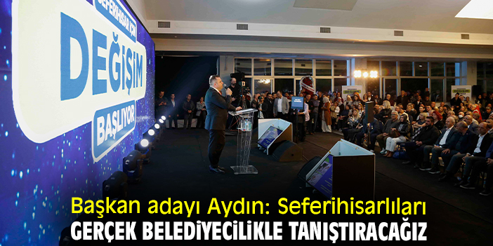 Başkan adayı Aydın: Seferihisarlıları gerçek belediyecilikle tanıştıracağız