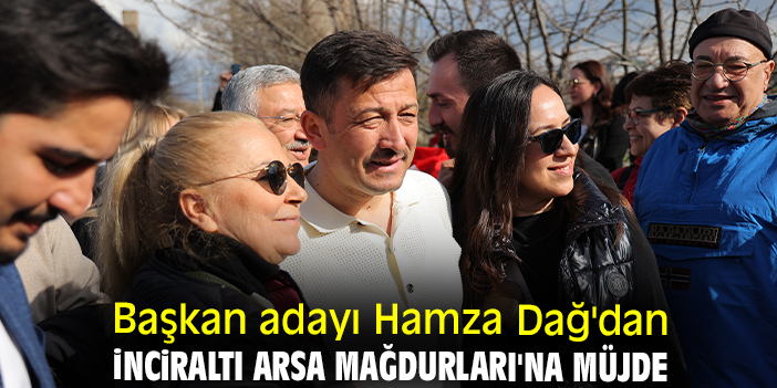 Başkan adayı Hamza Dağ'dan İnciraltı Arsa Mağdurları'na müjde