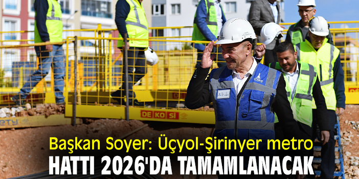 Başkan Soyer: Üçyol-Şirinyer metro hattı 2026'da tamamlanacak