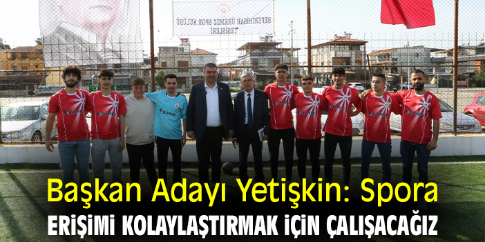 Başkan Adayı Yetişkin: Spora erişimi kolaylaştırmak için çalışacağız