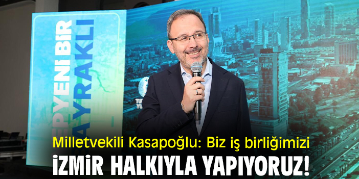 Milletvekili Kasapoğlu: Biz iş birliğimizi İzmir halkıyla yapıyoruz!