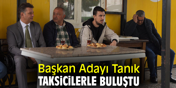 Başkan Adayı Tanık taksicilerle buluştu