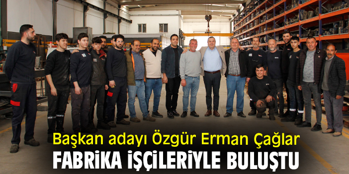 Başkan adayı Özgür Erman Çağlar fabrika işçileriyle buluştu