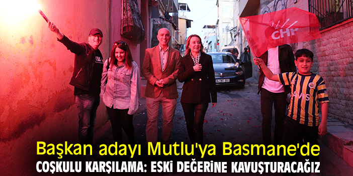 Başkan adayı Mutlu'ya Basmane'de coşkulu karşılama: Eski değerine kavuşturacağız