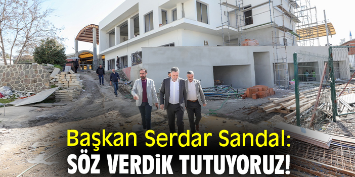 Başkan Serdar Sandal: Söz verdik tutuyoruz!