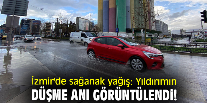 İzmir'de sağanak yağış: Yıldırımın düşme anı görüntülendi!