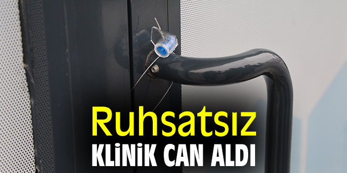 Ruhsatsız klinik can aldı