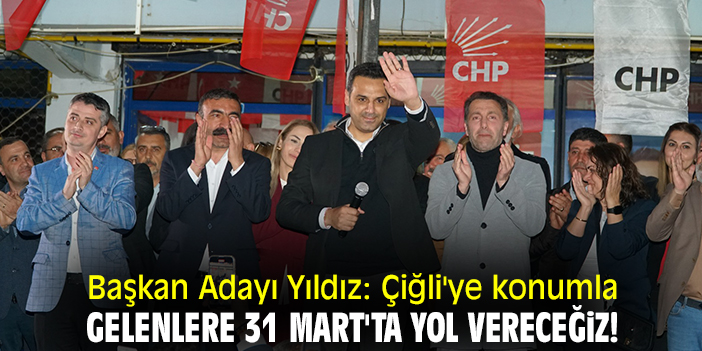 Başkan Adayı Yıldız: Çiğli'ye konumla gelenlere 31 Mart'ta yol vereceğiz!