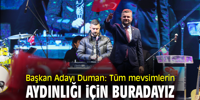 Başkan Adayı Duman: Tüm mevsimlerin aydınlığı için buradayız