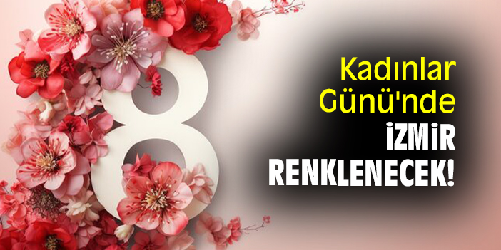Kadınlar Günü'nde İzmir renklenecek!