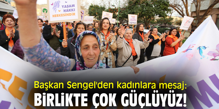 Başkan Sengel'den kadınlara mesaj: Birlikte çok güçlüyüz!