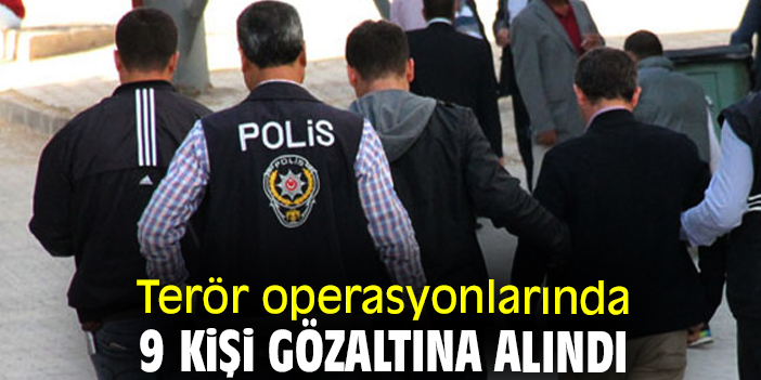 Terör operasyonlarında 9 kişi gözaltına alındı