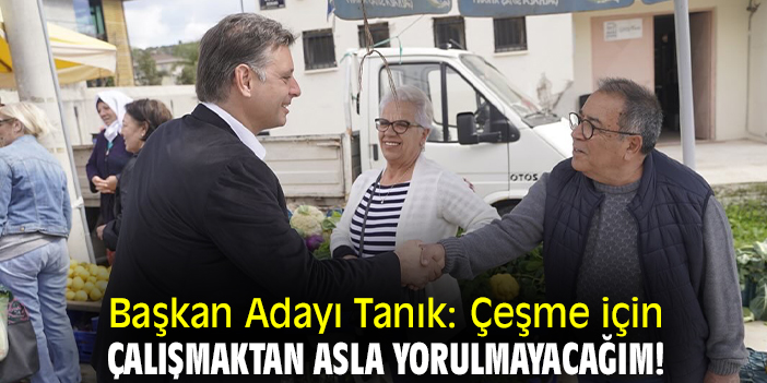 Başkan Adayı Tanık: Çeşme için çalışmaktan asla yorulmayacağım!