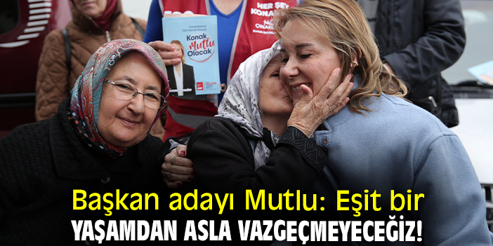 Başkan adayı Mutlu: Eşit bir yaşamdan asla vazgeçmeyeceğiz!