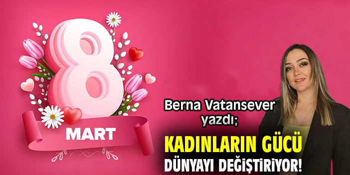 Kadınların gücü dünyayı değiştiriyor!