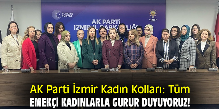 AK Parti İzmir Kadın Kolları: Tüm emekçi kadınlarla gurur duyuyoruz!