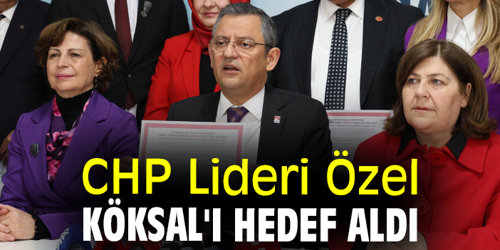 CHP Lideri Özel Köksal'ı hedef aldı